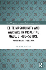 Elite Masculinity and Warfare in Cisalpine Gaul, c. 400-50 BCE (What it Means to be a Man) by Alastair R. Lumsden, 9781032713274