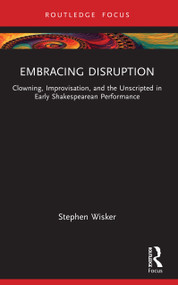 Embracing Disruption (Clowning, Improvisation, and the Unscripted in Early Shakespearean Performance) by Stephen Wisker, 9781032740812