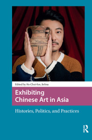 Exhibiting Chinese Art in Asia (Histories, Politics and Practices) by Chui-fun Selina Ho, 9781041179047