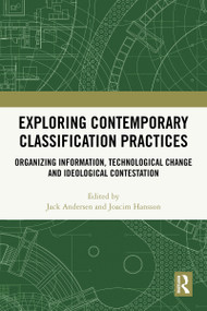 Exploring Contemporary Classification Practices (Organizing Information, Technological Change and Ideological Contestation) by Jack Andersen, Joacim Hansson, 9781032997261