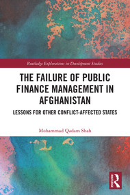 The Failure of Public Finance Management in Afghanistan (Lessons for Other Conflict-Affected States) by Mohammad Qadam Shah, 9781032658537