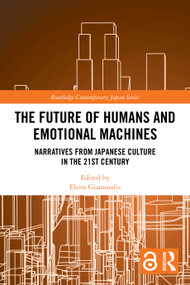 The Future of Humans and Emotional Machines (Narratives from Japanese Culture in the 21st Century) by Elena Giannoulis, 9781032944234