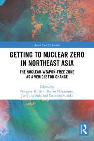 Getting to Nuclear Zero in Northeast Asia (The Nuclear-Weapon-Free Zone as a Vehicle for Change) by Gregory Kulacki, Keiko Nakamura, Jae-Jung Suh, Tatsujiro Suzuki, 9781032977898