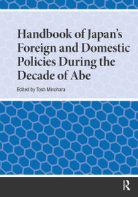 Handbook of Japan's Foreign and Domestic Policies During the Decade of Abe by Tosh Minohara, 9781041180739