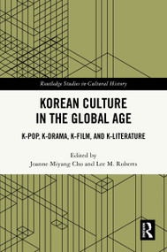 Korean Culture in the Global Age (K-Pop, K-Drama, K-Film, and K-Literature) by Joanne Miyang Cho, Lee M. Roberts, 9781032190211