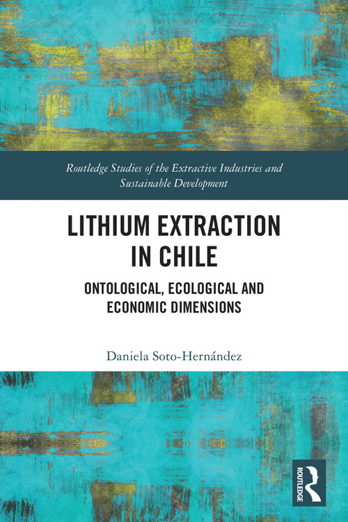 Lithium Extraction in Chile (Ontological, Ecological and Economic Dimensions) by Daniela Soto-Hernández, 9781032913216