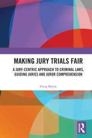 Making Jury Trials Fair (A Jury-centric Approach to Criminal Laws, Guiding Juries and Juror Comprehension) by Greg Byrne, 9781032761008