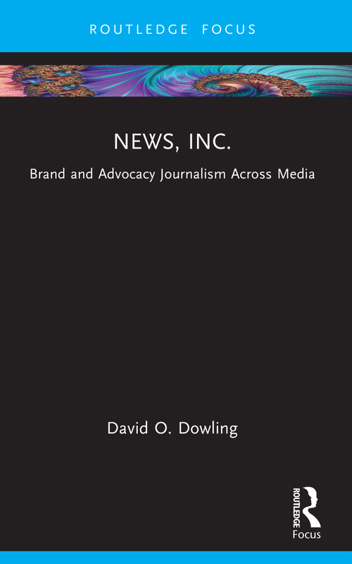 News, Inc. (Brand and Advocacy Journalism Across Media) by David O. Dowling, 9781041019138