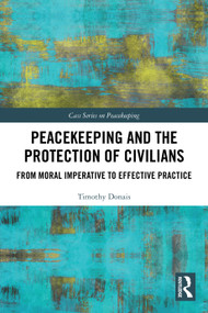 Peacekeeping and the Protection of Civilians (From Moral Imperative to Effective Practice) by Timothy Donais, 9781032270517