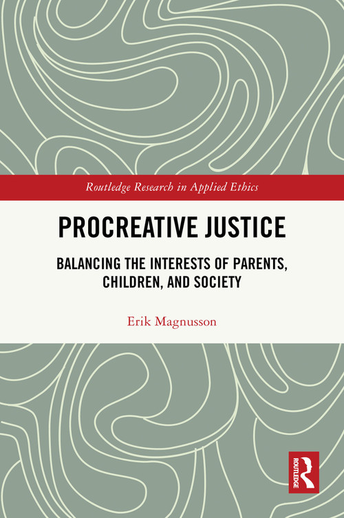 Procreative Justice (Balancing the Interests of Parents, Children, and Society) by Erik Magnusson, 9780367758165