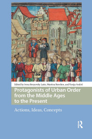 Protagonists of Urban Order from the Middle Ages to the Present (Actions, Ideas, Concepts) by Irena Benyovsky Latin, Martina Stercken, Tonija Andric, 9781041184768