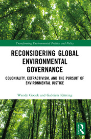 Reconsidering Global Environmental Governance (Coloniality, Extractivism, and the Pursuit of Environmental Justice) by Wendy Godek, Gabriela Kütting, 9781032894096