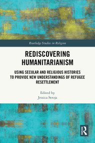 Rediscovering Humanitarianism (Using Secular and Religious Histories to Provide New Understandings of Refugee Resettlement) by Jessica Stroja, 9781032741079