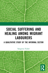 Social Suffering and Healing among Migrant Labourers (A Qualitative Study of the Informal Sector) by Sangeeta Yadav, 9781032912189
