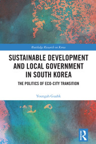 Sustainable Development and Local Government in South Korea (The Politics of Eco-city Transition) by Youngah Guahk, 9781032826752