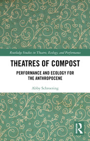 Theatres of Compost (Performance and Ecology for the Anthropocene) by Abby Schroering, 9781032771854