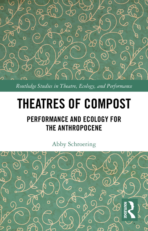 Theatres of Compost (Performance and Ecology for the Anthropocene) by Abby Schroering, 9781032771854
