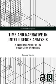 Time and Narrative in Intelligence Analysis (A New Framework for the Production of Meaning) by Joshua Yaphe, 9781041032991
