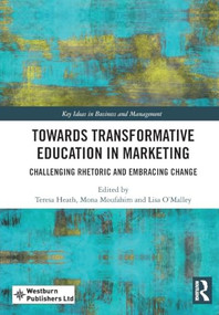 Towards Transformative Education in Marketing (Challenging Rhetoric and Embracing Change) by Teresa Heath, Mona Moufahim, Lisa O'Malley, 9781032908984