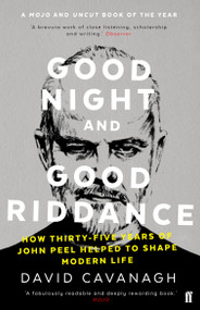 Good Night and Good Riddance (How Thirty-Five Years of John Peel Helped to Shape Modern Life) by David Cavanagh, 9780571327898