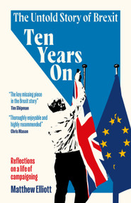 Ten Years On (The Untold Story of Brexit - Reflections on a Life of Campaigning) by Matthew Elliott, 9781837360758