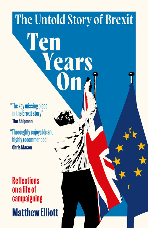 Ten Years On (The Untold Story of Brexit - Reflections on a Life of Campaigning) by Matthew Elliott, 9781837360758