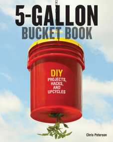5-Gallon Bucket Book (DIY Projects, Hacks, and Upcycles) by Chris Peterson, 9780760347898