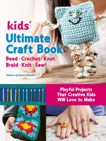 Kids' Ultimate Craft Book (Bead, Crochet, Knot, Braid, Knit, Sew! - Playful Projects That Creative Kids Will Love to Make) by Editors of Quarry Books, 9780760370926