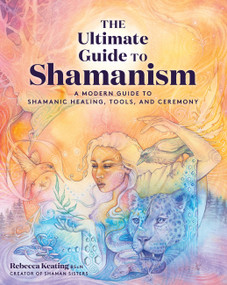 The Ultimate Guide to Shamanism (A Modern Guide to Shamanic Healing, Tools, and Ceremony) by Rebecca Keating, 9781592339969