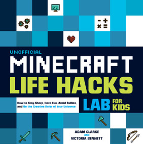 Unofficial Minecraft Life Hacks Lab for Kids (How to Stay Sharp, Have Fun, Avoid Bullies, and Be the Creative Ruler of Your Universe) by Adam Clarke, Victoria Bennett, 9781631597220
