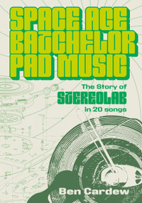 Space Age Batchelor Pad Music (The Story Of Stereolab In 20 Songs) by Ben Cardew, 9781916829329