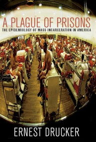 A Plague of Prisons (The Epidemiology of Mass Incarceration in America) by Ernest  Drucker, 9781595584977