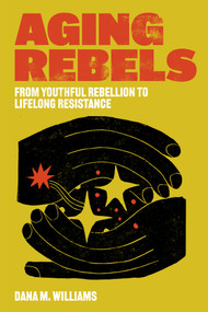 Aging Rebels (From Youthful Rebellion to Lifelong Resistance) by Dana M. Williams, 9781849355568