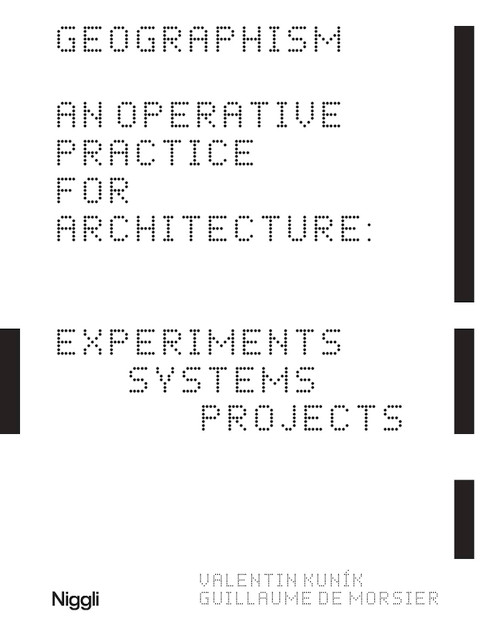 GEOGRAPHISM (An Operative Practice for Architecture: Experiments, Systems, Projects) by Valentin Kunik, Guillaume de Morsier, 9783721210651