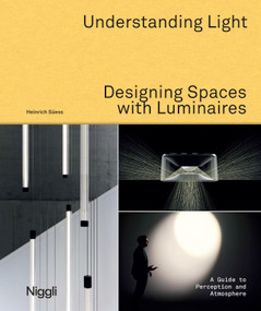 Understanding Light. Designing Spaces with Luminaires (A Guide to Perception and Atmosphere) by Heinrich Süess, 9783721210569