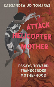Attack Helicopter Mother (Essays Toward Transgender Motherhood) by Kassandra Jo Tomaras, 9781558619685