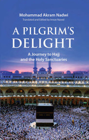 A Pilgrim's Delight (A Journey to Hajj and the Holy Sanctuaries) by Mohammad Akram Nadwi, Imran Naved, 9781847743015