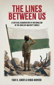 The Lines Between Us (A Critical Examination of Nationalism in the Muslim-Majority World) by Fadi K. Amer, Kimia Mohebi, 9781847743053
