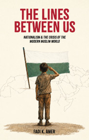 The Lines Between Us (A Critical Examination of Nationalism in the Muslim-Majority World) by Fadi K. Amer, Kimia Mohebi, 9781847743053