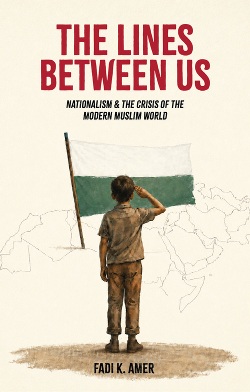 The Lines Between Us (A Critical Examination of Nationalism in the Muslim-Majority World) by Fadi K. Amer, Kimia Mohebi, 9781847743053