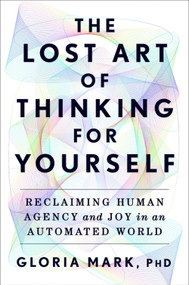 The Lost Art of Thinking for Yourself (Reclaiming Human Agency and Joy in an Automated World) by Gloria Mark, 9780063493667
