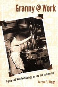 Granny @ Work (Aging and New Technology on the Job in America) by Karen E. Riggs, 9780415965835