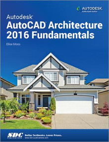 Autodesk AutoCAD Architecture 2016 Fundamentals by Elise Moss, 9781585039654