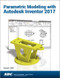 Parametric Modeling with Autodesk Inventor 2017 by Randy Shih, 9781630570309