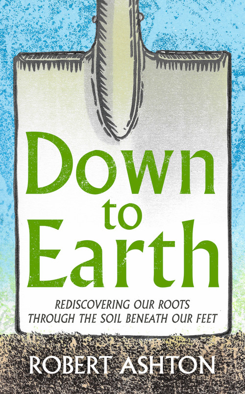 Down to Earth (Rediscovering our roots through the soil beneath our feet) by Robert Ashton, 9781806771509