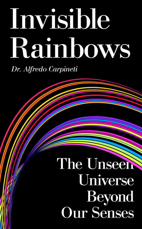 Invisible Rainbows (The Unseen Universe Beyond Our Senses) by Alfredo Carpineti, 9781806771493