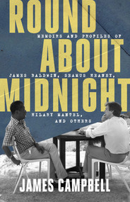 Round About Midnight (Memoirs and Profiles of James Baldwin, Seamus Heaney, Hilary Mantel, and Others) by James Campbell, 9781589882249