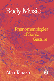 Body Music (Phenomenologies of Sonic Gesture) by Atau Tanaka, 9781913380410