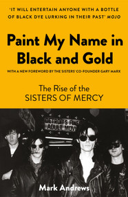 Paint My Name in Black and Gold (The Rise of the Sisters of Mercy) by Mark Andrews, 9781806771684