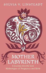 Mother Labyrinth (A Journey into the Lost Mythologies of Pregnancy and Birth) by Sylvia Linsteadt, 9780715656365
